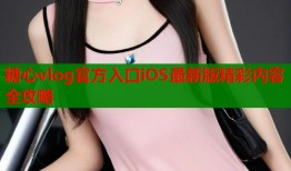 糖心vlog官方入口iOS最新版精彩内容全攻略