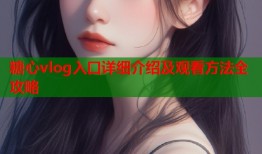 糖心vlog入口详细介绍及观看方法全攻略