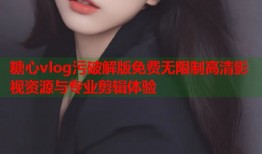 糖心vlog污破解版免费无限制高清影视资源与专业剪辑体验