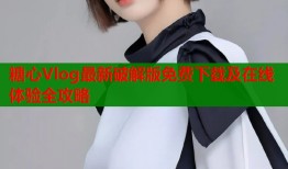 糖心Vlog最新破解版免费下载及在线体验全攻略