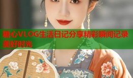 糖心VLOG生活日记分享精彩瞬间记录美好时光