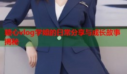 糖心vlog学姐的日常分享与成长故事揭秘