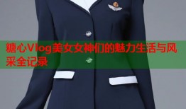 糖心Vlog美女女神们的魅力生活与风采全记录