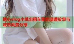 糖心vlog小桃出租车里的温暖故事与城市风景分享