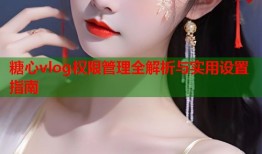 糖心vlog权限管理全解析与实用设置指南