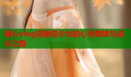 糖心vlog洛丽塔少女的心灵救赎与成长之路