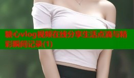 糖心vlog视频在线分享生活点滴与精彩瞬间记录(1)