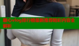 糖心vlog排行榜最新推荐精彩内容全解析