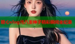 糖心vlog污八重神子精彩瞬间全纪录