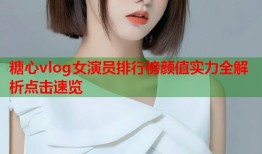 糖心vlog女演员排行榜颜值实力全解析点击速览