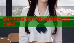 糖心vlog邀请码详细介绍及使用方法全解析