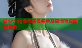 糖心vlog全体演员名单及高清写真图集揭秘