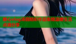 糖心vlog汤圆精彩作品集锦温暖生活点滴分享