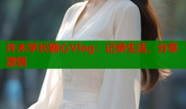 许木学长糖心Vlog：记录生活，分享激情