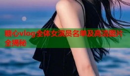 糖心vlog全体女演员名单及高清图片全揭秘