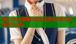 糖心Vlog娜娜日常生活美食分享与温馨育儿记录