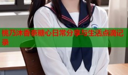 桃乃沐香奈糖心日常分享与生活点滴记录