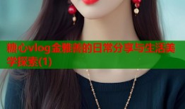 糖心vlog金雅善的日常分享与生活美学探索(1)