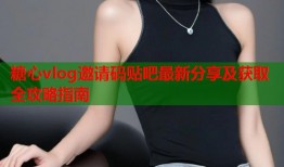 糖心vlog邀请码贴吧最新分享及获取全攻略指南