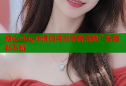 糖心vlog小桃日常分享高清免广告精彩不断