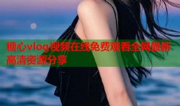 糖心vlog视频在线免费观看全网最新高清资源分享
