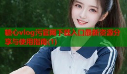 糖心vlog污官网下载入口最新资源分享与使用指南(1)