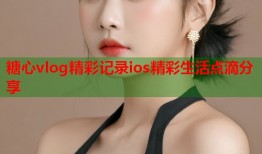 糖心vlog精彩记录ios精彩生活点滴分享