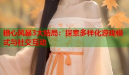 糖心风暴3大结局：探索多样化游戏模式与社交互动