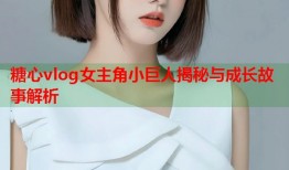 糖心vlog女主角小巨人揭秘与成长故事解析