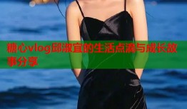 糖心vlog邱淑宜的生活点滴与成长故事分享