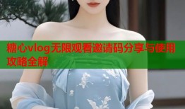 糖心vlog无限观看邀请码分享与使用攻略全解