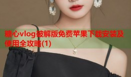 糖心vlog破解版免费苹果下载安装及使用全攻略(1)