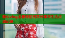 糖心vlog金雅善的日常分享与生活点滴记录