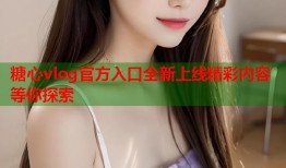 糖心vlog官方入口全新上线精彩内容等你探索