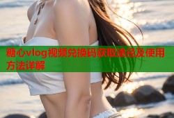 糖心vlog视频兑换码获取途径及使用方法详解