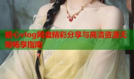 糖心vlog网盘精彩分享与高清资源无限畅享指南
