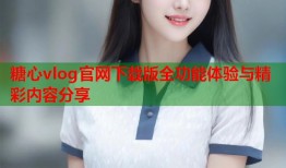 糖心vlog官网下载版全功能体验与精彩内容分享