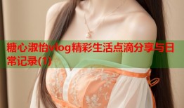 糖心淑怡vlog精彩生活点滴分享与日常记录(1)
