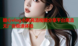 糖心vlog小桃高清视频分享平台高清无广告极速体验