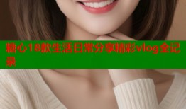 糖心18款生活日常分享精彩vlog全记录