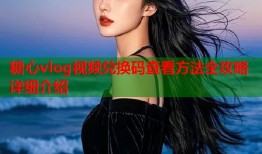 糖心vlog视频兑换码查看方法全攻略详细介绍