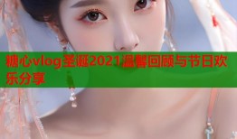 糖心vlog圣诞2021温馨回顾与节日欢乐分享