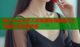 糖心vlog女艺人纹身揭秘独家展示个性魅力与创意灵感