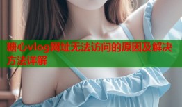 糖心vlog网址无法访问的原因及解决方法详解