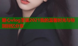 糖心vlog圣诞2021我的温馨时光与特别回忆分享