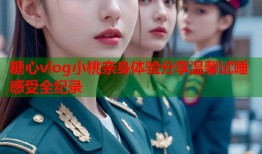 糖心vlog小桃亲身体验分享温馨试睡感受全纪录