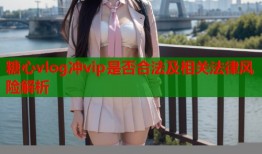 糖心vlog冲vip是否合法及相关法律风险解析