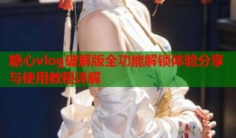 糖心vlog破解版全功能解锁体验分享与使用教程详解