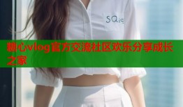 糖心vlog官方交流社区欢乐分享成长之家