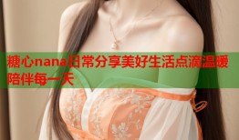糖心nana日常分享美好生活点滴温暖陪伴每一天